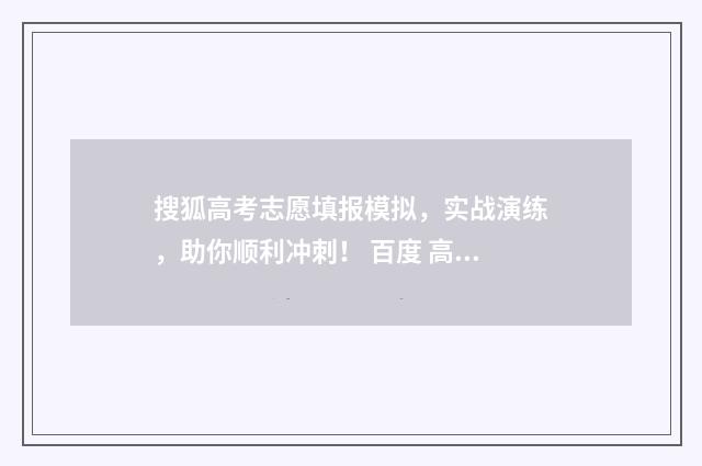 搜狐高考志愿填报模拟，实战演练，助你顺利冲刺！ 百度 高考志愿填报