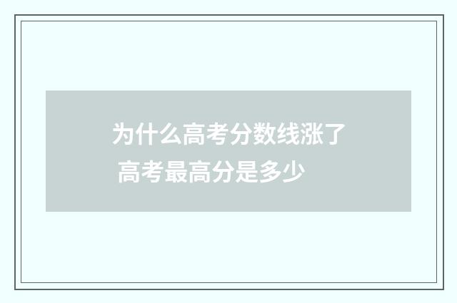 为什么高考分数线涨了 高考最高分是多少