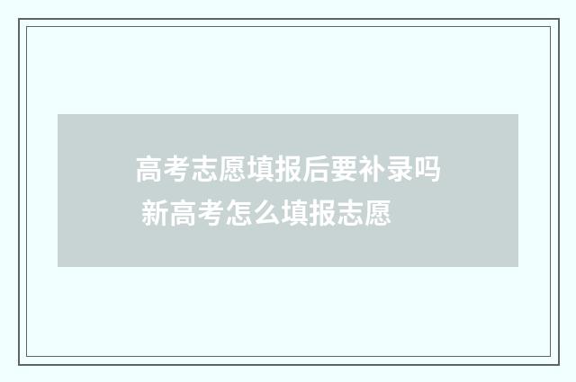 高考志愿填报后要补录吗 新高考怎么填报志愿