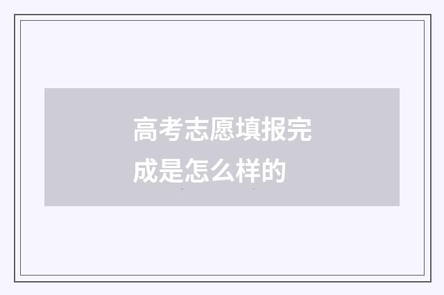 高考志愿填报完成是怎么样的