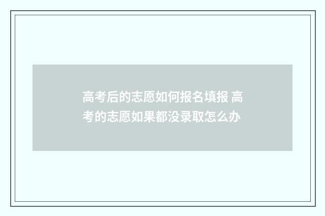 高考后的志愿如何报名填报 高考的志愿如果都没录取怎么办