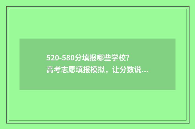 520-580分填报哪些学校？高考志愿填报模拟，让分数说话 考分520-550报哪学校