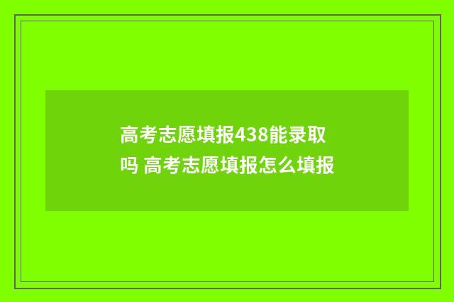 高考志愿填报438能录取吗 高考志愿填报怎么填报