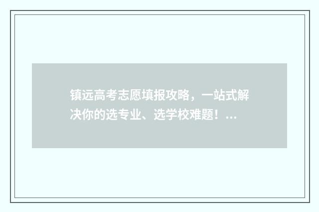 镇远高考志愿填报攻略，一站式解决你的选专业、选学校难题！ 贵州镇远中考录取线查询