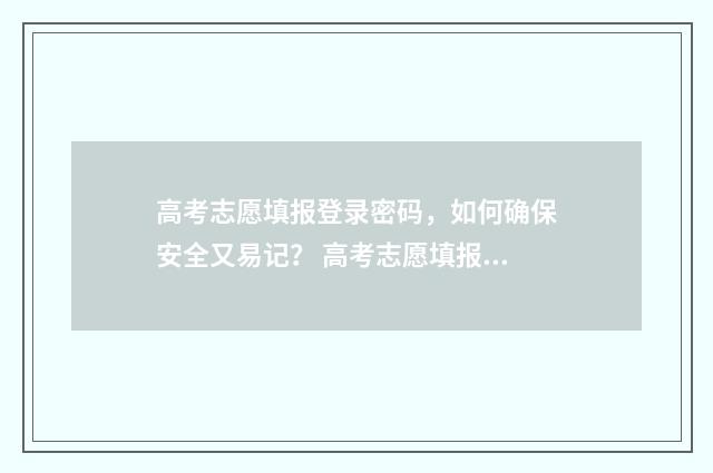 高考志愿填报登录密码，如何确保安全又易记？ 高考志愿填报登入入口