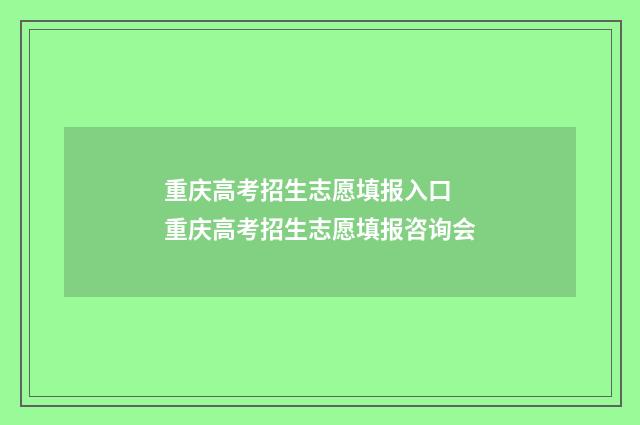 重庆高考招生志愿填报入口 重庆高考招生志愿填报咨询会