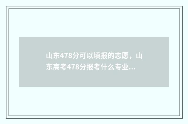 山东478分可以填报的志愿，山东高考478分报考什么专业好 山东473分能上