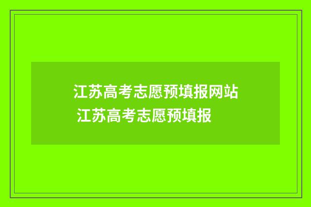 江苏高考志愿预填报网站 江苏高考志愿预填报