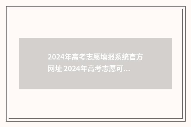 2024年高考志愿填报系统官方网址 2024年高考志愿可以报几个志愿
