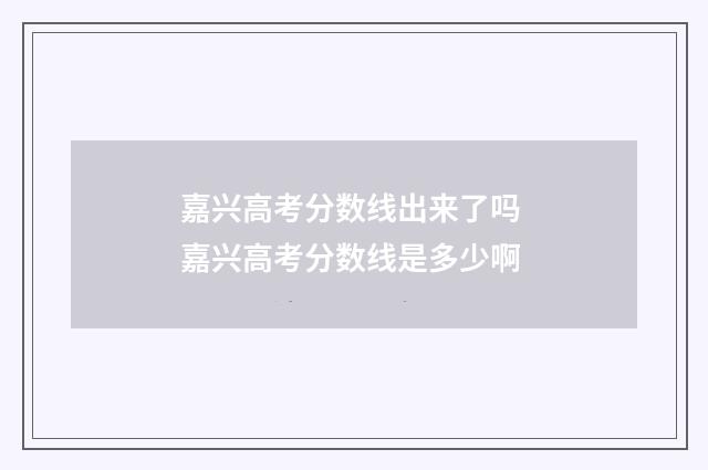 嘉兴高考分数线出来了吗 嘉兴高考分数线是多少啊