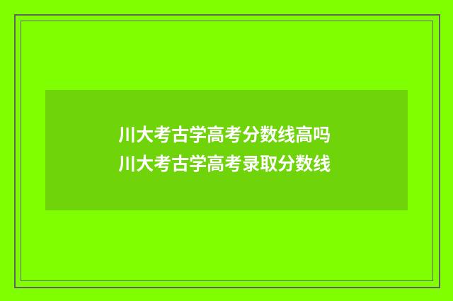 川大考古学高考分数线高吗 川大考古学高考录取分数线