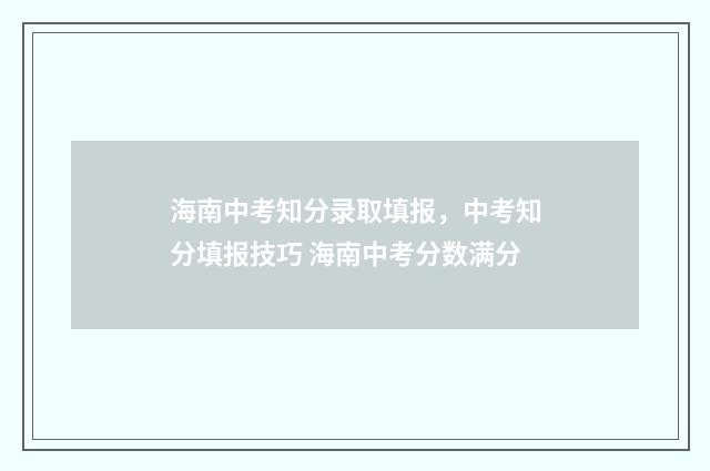海南中考知分录取填报，中考知分填报技巧 海南中考分数满分
