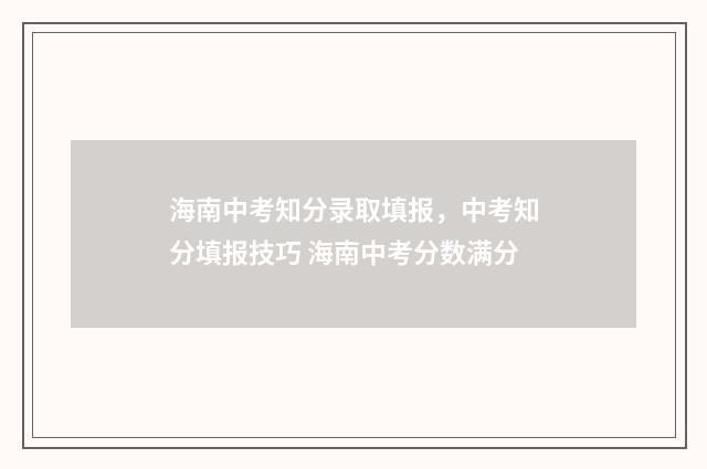 海南中考知分录取填报，中考知分填报技巧 海南中考分数满分