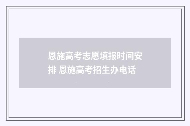 恩施高考志愿填报时间安排 恩施高考招生办电话