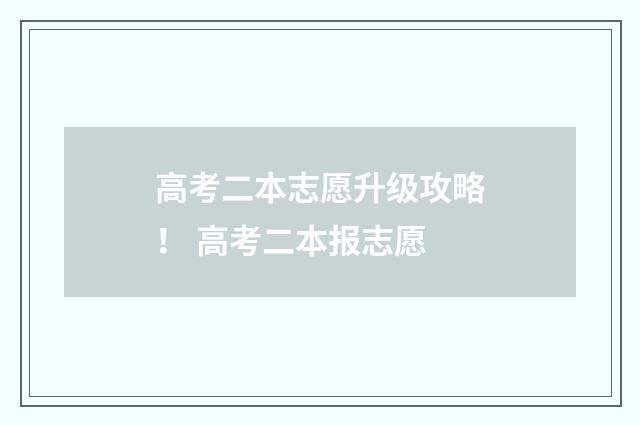 高考二本志愿升级攻略！ 高考二本报志愿