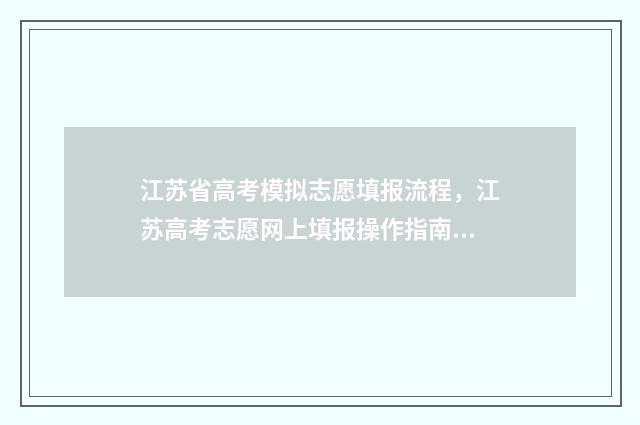 江苏省高考模拟志愿填报流程，江苏高考志愿网上填报操作指南 江苏省高考模拟卷