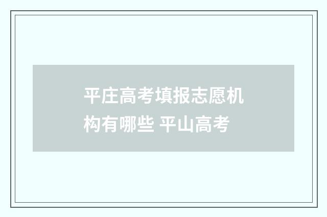平庄高考填报志愿机构有哪些 平山高考