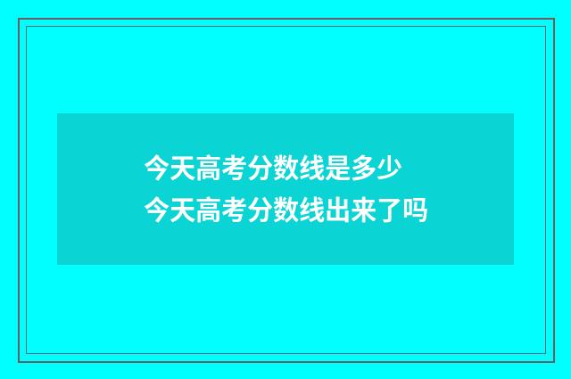 今天高考分数线是多少 今天高考分数线出来了吗