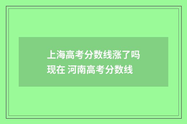 上海高考分数线涨了吗现在 河南高考分数线