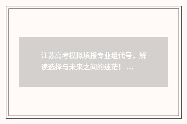 江苏高考模拟填报专业组代号，解读选择与未来之间的迷茫！ 江苏高考模拟填报入口