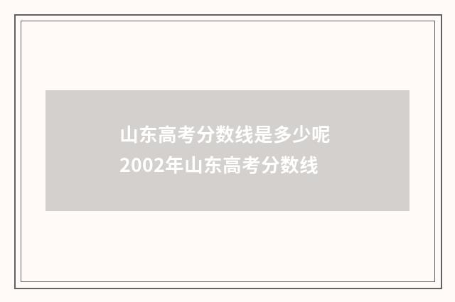 山东高考分数线是多少呢 2002年山东高考分数线