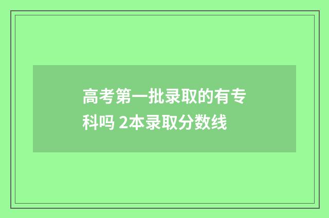 高考第一批录取的有专科吗 2本录取分数线