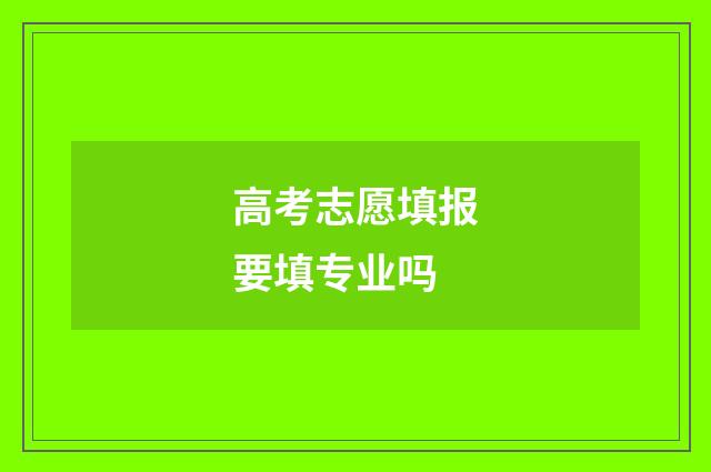 高考志愿填报要填专业吗