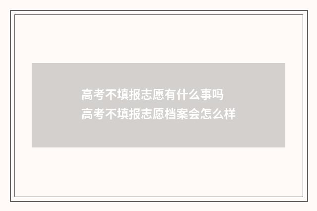 高考不填报志愿有什么事吗 高考不填报志愿档案会怎么样
