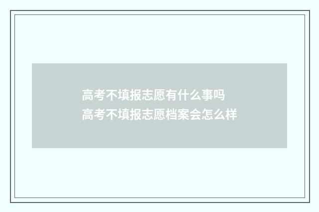 高考不填报志愿有什么事吗 高考不填报志愿档案会怎么样
