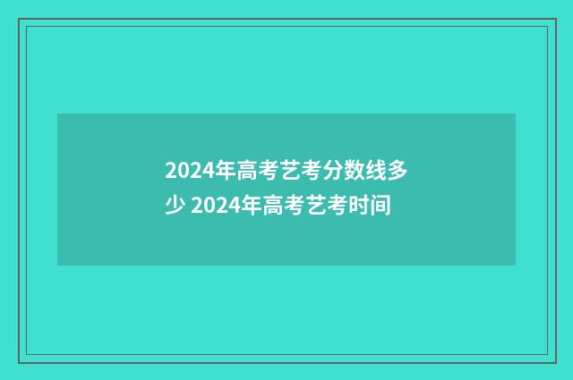 2024年高考艺考分数线多少 2024年高考艺考时间