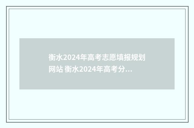 衡水2024年高考志愿填报规划网站 衡水2024年高考分数线是多少
