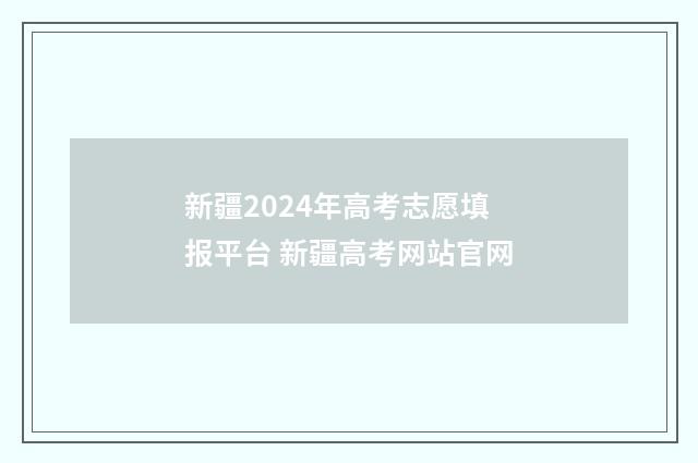 新疆2024年高考志愿填报平台 新疆高考网站官网