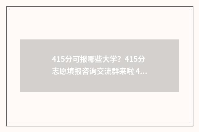 415分可报哪些大学？415分志愿填报咨询交流群来啦 415分可报哪些大学专业