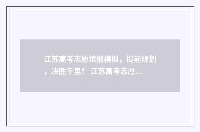 江苏高考志愿填报模拟，提前规划，决胜千里！ 江苏高考志愿填报表格电子版