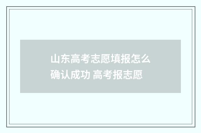 山东高考志愿填报怎么确认成功 高考报志愿