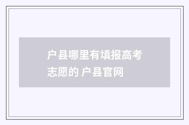 户县哪里有填报高考志愿的 户县官网