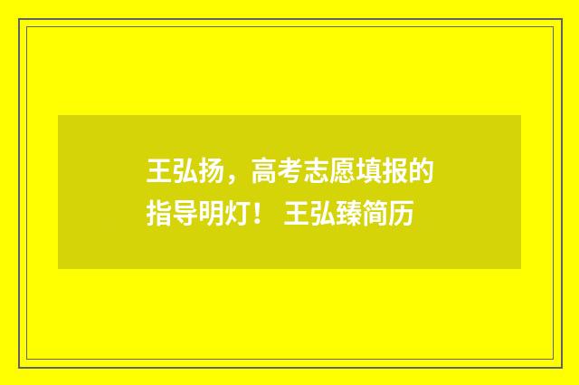 王弘扬，高考志愿填报的指导明灯！ 王弘臻简历