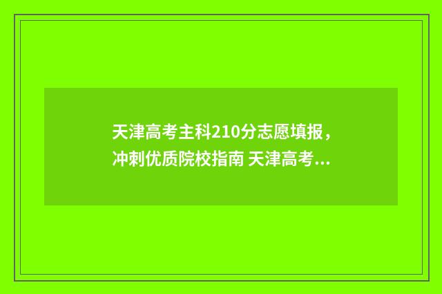 天津高考主科210分志愿填报，冲刺优质院校指南 天津高考主科150分