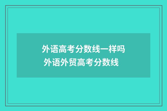 外语高考分数线一样吗 外语外贸高考分数线