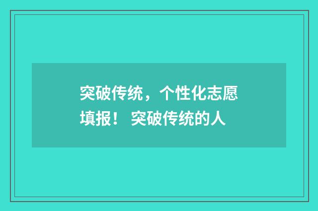 突破传统，个性化志愿填报！ 突破传统的人