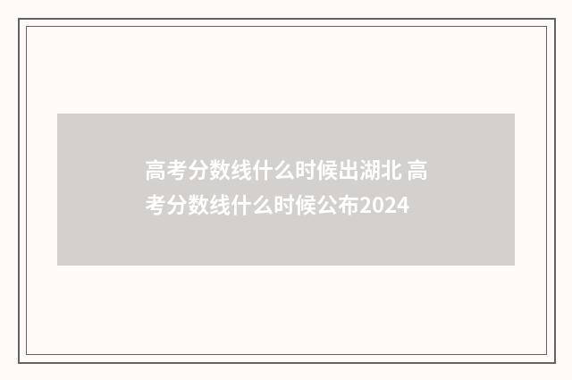 高考分数线什么时候出湖北 高考分数线什么时候公布2024