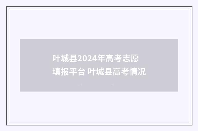 叶城县2024年高考志愿填报平台 叶城县高考情况