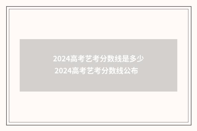 2024高考艺考分数线是多少 2024高考艺考分数线公布