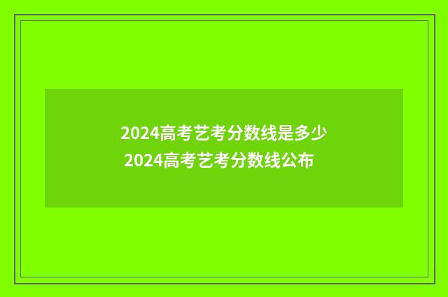 2024高考艺考分数线是多少 2024高考艺考分数线公布