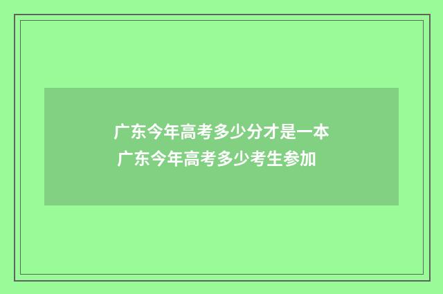 广东今年高考多少分才是一本 广东今年高考多少考生参加