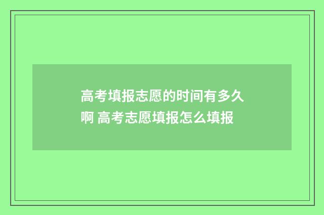 高考填报志愿的时间有多久啊 高考志愿填报怎么填报