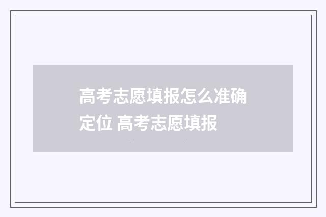 高考志愿填报怎么准确定位 高考志愿填报