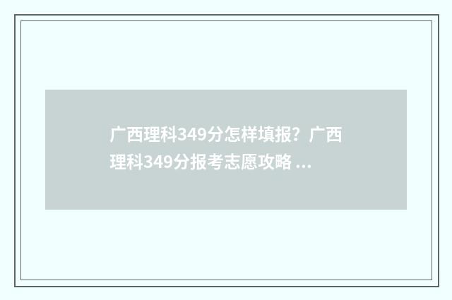 广西理科349分怎样填报？广西理科349分报考志愿攻略 广西理科395分