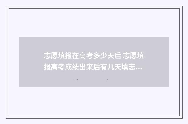 志愿填报在高考多少天后 志愿填报高考成绩出来后有几天填志愿