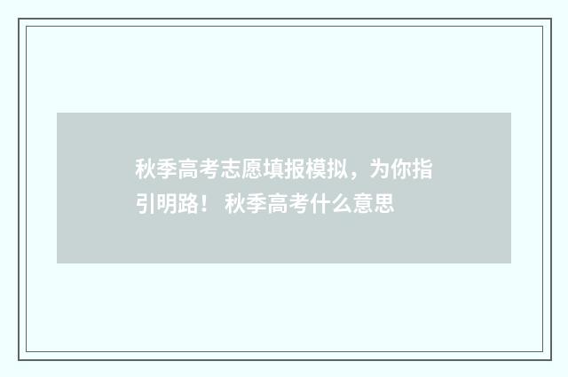 秋季高考志愿填报模拟，为你指引明路！ 秋季高考什么意思